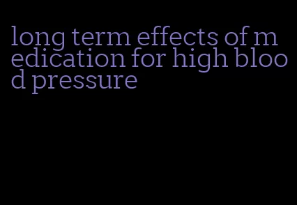 long term effects of medication for high blood pressure