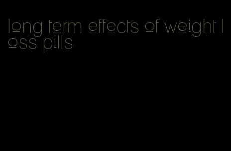 long term effects of weight loss pills