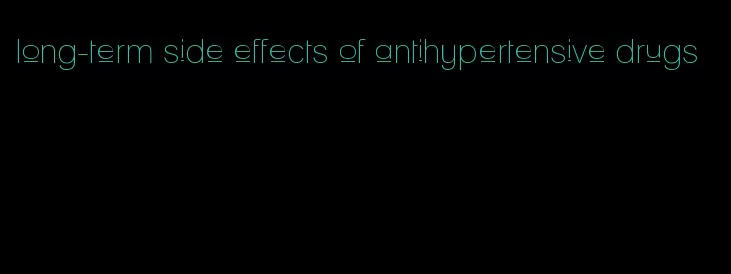 long-term side effects of antihypertensive drugs