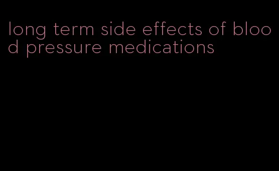 long term side effects of blood pressure medications