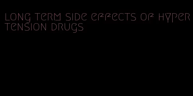 long term side effects of hypertension drugs