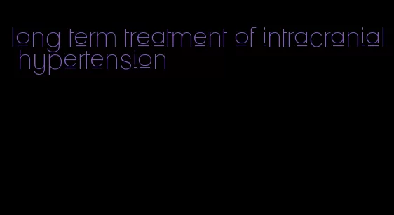 long term treatment of intracranial hypertension