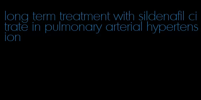 long term treatment with sildenafil citrate in pulmonary arterial hypertension