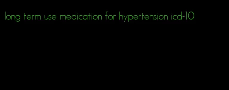 long term use medication for hypertension icd-10