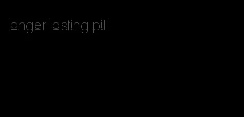 longer lasting pill