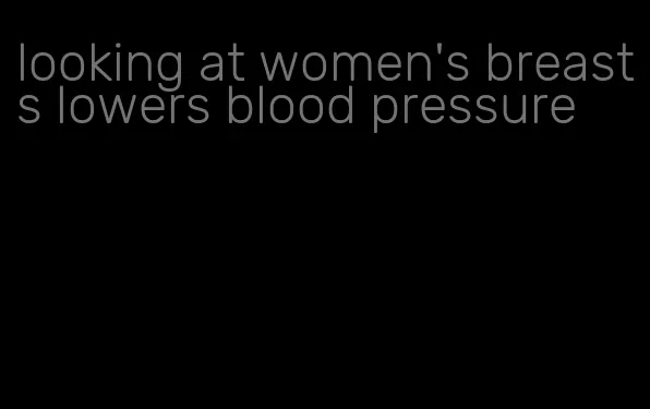 looking at women's breasts lowers blood pressure