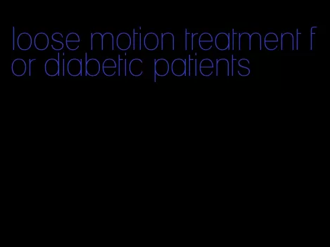 loose motion treatment for diabetic patients