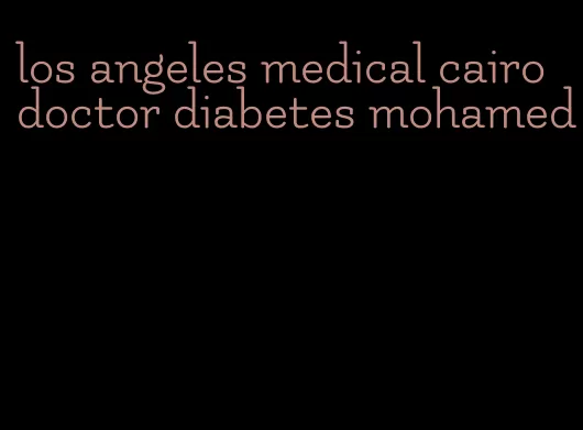 los angeles medical cairo doctor diabetes mohamed