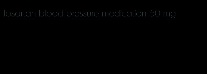 losartan blood pressure medication 50 mg