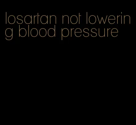 losartan not lowering blood pressure
