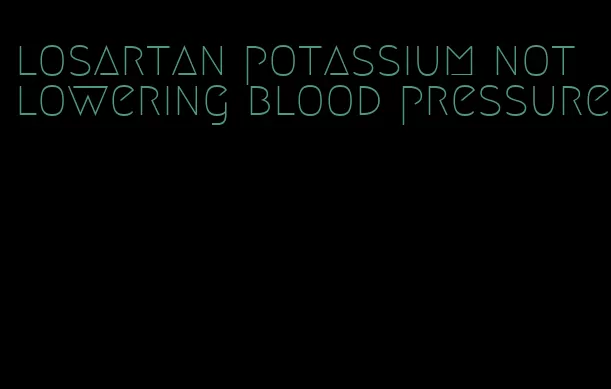 losartan potassium not lowering blood pressure