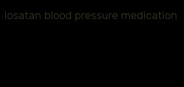 losatan blood pressure medication