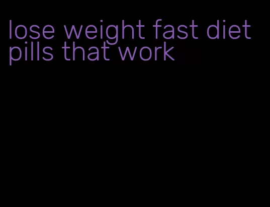 lose weight fast diet pills that work