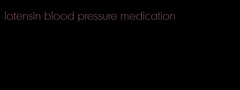 lotensin blood pressure medication