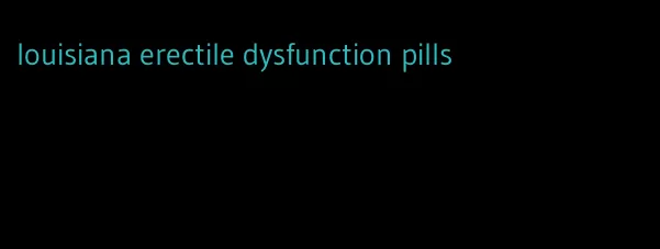 louisiana erectile dysfunction pills