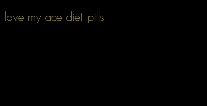love my ace diet pills