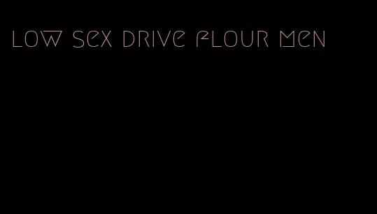 low sex drive flour men
