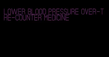 lower blood pressure over-the-counter medicine