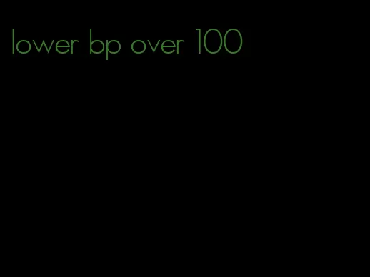 lower bp over 100