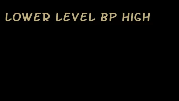 lower level bp high