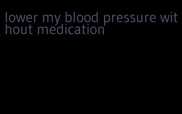 lower my blood pressure without medication