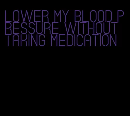 lower my blood pressure without taking medication