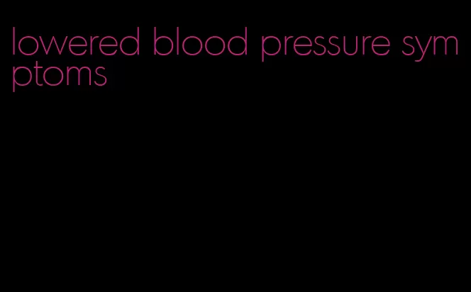 lowered blood pressure symptoms