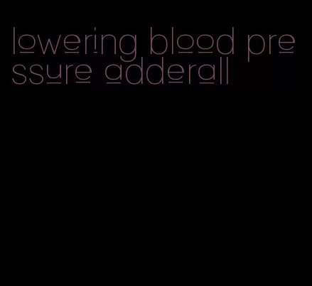 lowering blood pressure adderall