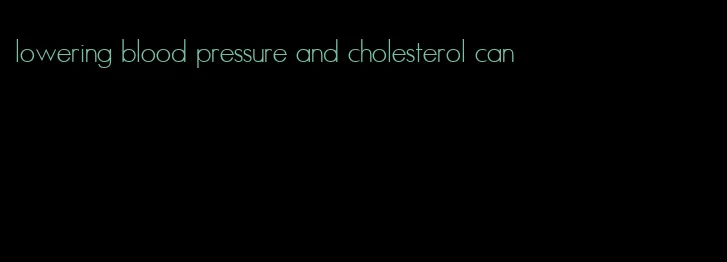 lowering blood pressure and cholesterol can