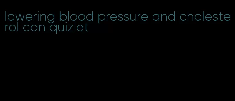 lowering blood pressure and cholesterol can quizlet