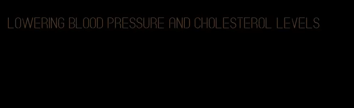 lowering blood pressure and cholesterol levels