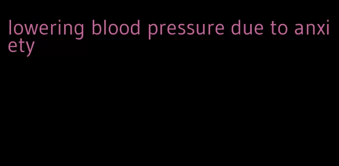 lowering blood pressure due to anxiety