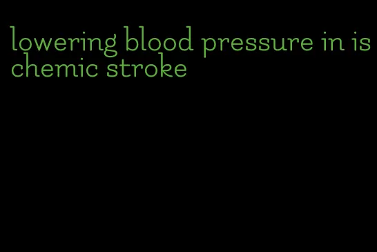 lowering blood pressure in ischemic stroke