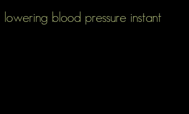lowering blood pressure instant