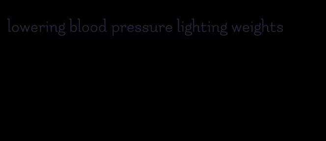 lowering blood pressure lighting weights