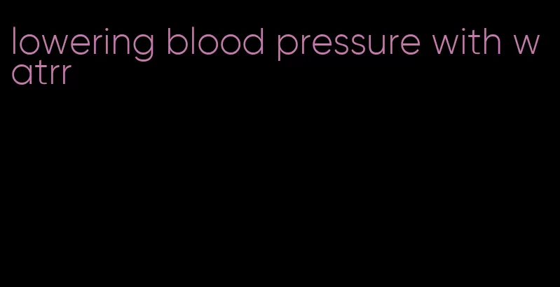lowering blood pressure with watrr