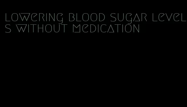 lowering blood sugar levels without medication