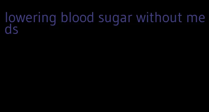 lowering blood sugar without meds