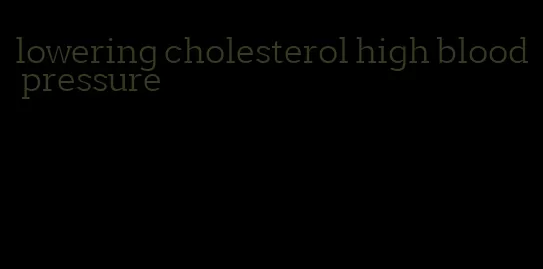 lowering cholesterol high blood pressure