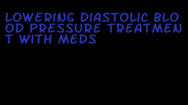 lowering diastolic blood pressure treatment with meds