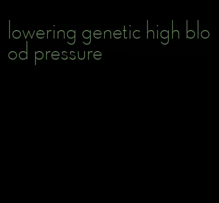 lowering genetic high blood pressure