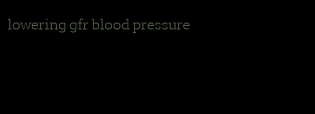 lowering gfr blood pressure