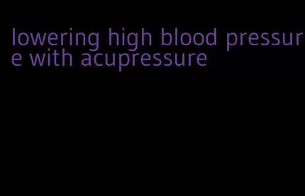 lowering high blood pressure with acupressure