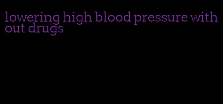 lowering high blood pressure without drugs