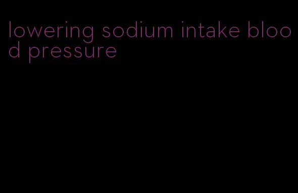 lowering sodium intake blood pressure