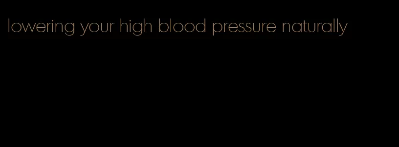 lowering your high blood pressure naturally