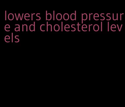 lowers blood pressure and cholesterol levels