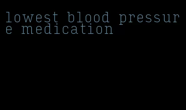 lowest blood pressure medication
