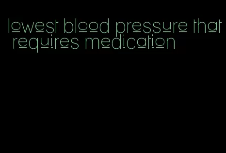 lowest blood pressure that requires medication