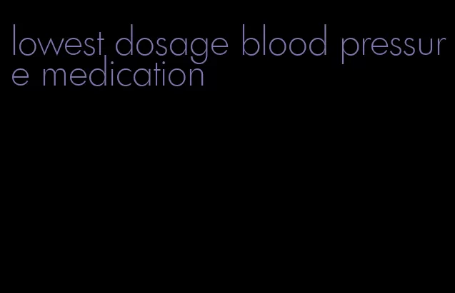 lowest dosage blood pressure medication
